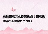 電腦網(wǎng)絡怎么設置熱點（網(wǎng)絡熱點怎么設置簡介介紹）