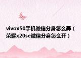 vivox50手機(jī)微信分身怎么弄（榮耀x20se微信分身怎么開）