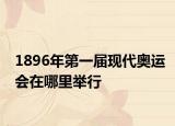 1896年第一屆現(xiàn)代奧運會在哪里舉行