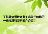 了解韓信看什么書(shū)（求關(guān)于韓信的一些書(shū)籍和資料簡(jiǎn)介介紹）