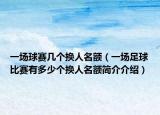 一場(chǎng)球賽幾個(gè)換人名額（一場(chǎng)足球比賽有多少個(gè)換人名額簡(jiǎn)介介紹）