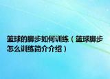籃球的腳步如何訓(xùn)練（籃球腳步怎么訓(xùn)練簡(jiǎn)介介紹）