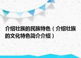 介紹壯族的民族特色（介紹壯族的文化特色簡(jiǎn)介介紹）