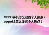 OPPO手機(jī)怎么設(shè)置個(gè)人熱點(diǎn)（oppok1怎么設(shè)置個(gè)人熱點(diǎn)）