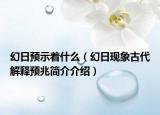 幻日預(yù)示著什么（幻日現(xiàn)象古代解釋預(yù)兆簡(jiǎn)介介紹）