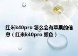 紅米k40pro 怎么會有蘋果的信息（紅米k40pro 顏色）