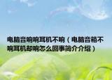 電腦音響響耳機不響（電腦音箱不響耳機卻響怎么回事簡介介紹）