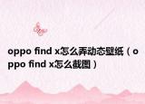 oppo find x怎么弄?jiǎng)討B(tài)壁紙（oppo find x怎么截圖）