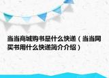 當(dāng)當(dāng)商城購(gòu)書(shū)是什么快遞（當(dāng)當(dāng)網(wǎng)買書(shū)用什么快遞簡(jiǎn)介介紹）