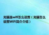 光貓連wifi怎么設(shè)置（光貓怎么設(shè)置WiFi簡介介紹）