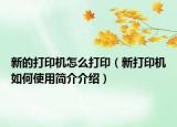 新的打印機(jī)怎么打?。ㄐ麓蛴C(jī)如何使用簡介介紹）