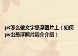 ps怎么做文字懸浮圖片上（如何ps出懸浮照片簡(jiǎn)介介紹）