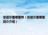 安道爾是哪里啊（安道爾是哪里簡(jiǎn)介介紹）