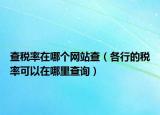 查稅率在哪個網(wǎng)站查（各行的稅率可以在哪里查詢）