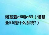 諾基亞e6和e63（諾基亞E6是什么系統(tǒng)?）