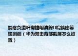 鍗庝負鍙屽嚮鑳岄潰鎴睆鎬庝箞璁劇疆（華為雙擊背部截屏怎么設置）
