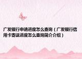 廣發(fā)銀行申請(qǐng)進(jìn)度怎么查詢（廣發(fā)銀行信用卡寄送進(jìn)度怎么查詢簡(jiǎn)介介紹）