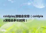 coldplay演唱會(huì)安排（coldplay演唱會(huì)多長(zhǎng)時(shí)間）