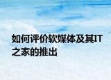 如何評(píng)價(jià)軟媒體及其IT之家的推出