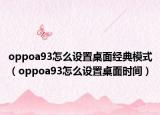 oppoa93怎么設(shè)置桌面經(jīng)典模式（oppoa93怎么設(shè)置桌面時(shí)間）