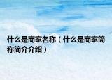 什么是商家名稱（什么是商家簡稱簡介介紹）