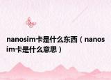 nanosim卡是什么東西（nanosim卡是什么意思）