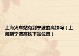 上?；疖囌居械綄幉ǖ母哞F嗎（上海到寧波高鐵下站位置）