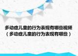 多動(dòng)癥兒童的行為表現(xiàn)有哪些視頻（多動(dòng)癥兒童的行為表現(xiàn)有哪些）