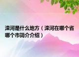 灤河是什么地方（灤河在哪個省哪個市簡介介紹）