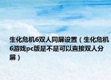 生化危機6雙人同屏設(shè)置（生化危機6游戲pc版是不是可以直接雙人分屏）