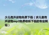 少兒有聲讀物免費(fèi)下載（求兒童有聲讀物mp3免費(fèi)收聽(tīng)下載的專業(yè)網(wǎng)站）