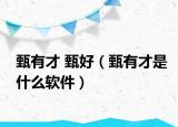 甄有才 甄好（甄有才是什么軟件）