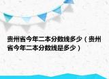 貴州省今年二本分?jǐn)?shù)線多少（貴州省今年二本分?jǐn)?shù)線是多少）