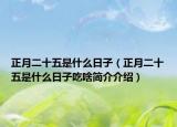 正月二十五是什么日子（正月二十五是什么日子吃啥簡(jiǎn)介介紹）