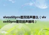 vivox60pro是雙揚(yáng)聲器么（vivox60pro是雙揚(yáng)聲器嗎）