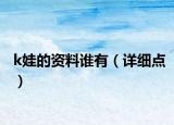 k娃的資料誰有（詳細(xì)點）