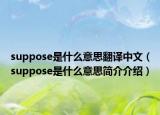 suppose是什么意思翻譯中文（suppose是什么意思簡(jiǎn)介介紹）