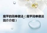 魔芋的簡單做法（魔芋簡單做法簡介介紹）