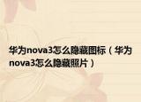 華為nova3怎么隱藏圖標(biāo)（華為nova3怎么隱藏照片）
