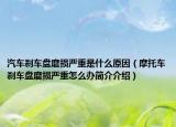 汽車剎車盤磨損嚴(yán)重是什么原因（摩托車剎車盤磨損嚴(yán)重怎么辦簡(jiǎn)介介紹）