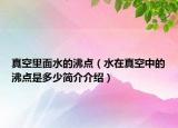 真空里面水的沸點(diǎn)（水在真空中的沸點(diǎn)是多少簡(jiǎn)介介紹）