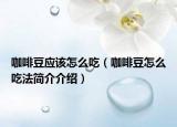 咖啡豆應(yīng)該怎么吃（咖啡豆怎么吃法簡(jiǎn)介介紹）