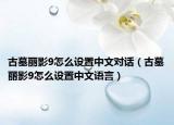 古墓麗影9怎么設(shè)置中文對話（古墓麗影9怎么設(shè)置中文語言）