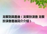 龍葵到底是誰(shuí)（龍葵扮演者 龍葵扮演者是誰(shuí)簡(jiǎn)介介紹）