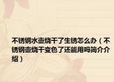 不銹鋼水壺?zé)闪松P怎么辦（不銹鋼壺?zé)勺兩诉€能用嗎簡(jiǎn)介介紹）