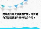 國(guó)家規(guī)定煤氣罐使用年限（煤氣瓶有效期是使用年限嗎簡(jiǎn)介介紹）