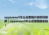 opporeno5怎么設(shè)置相片按時(shí)間排序（opporeno5怎么設(shè)置相冊(cè)密碼）