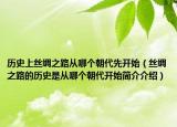 歷史上絲綢之路從哪個朝代先開始（絲綢之路的歷史是從哪個朝代開始簡介介紹）