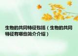 生物的共同特征包括（生物的共同特征有哪些簡介介紹）