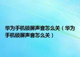 華為手機鎖屏聲音怎么關(guān)（華為手機鎖屏聲音怎么關(guān)）